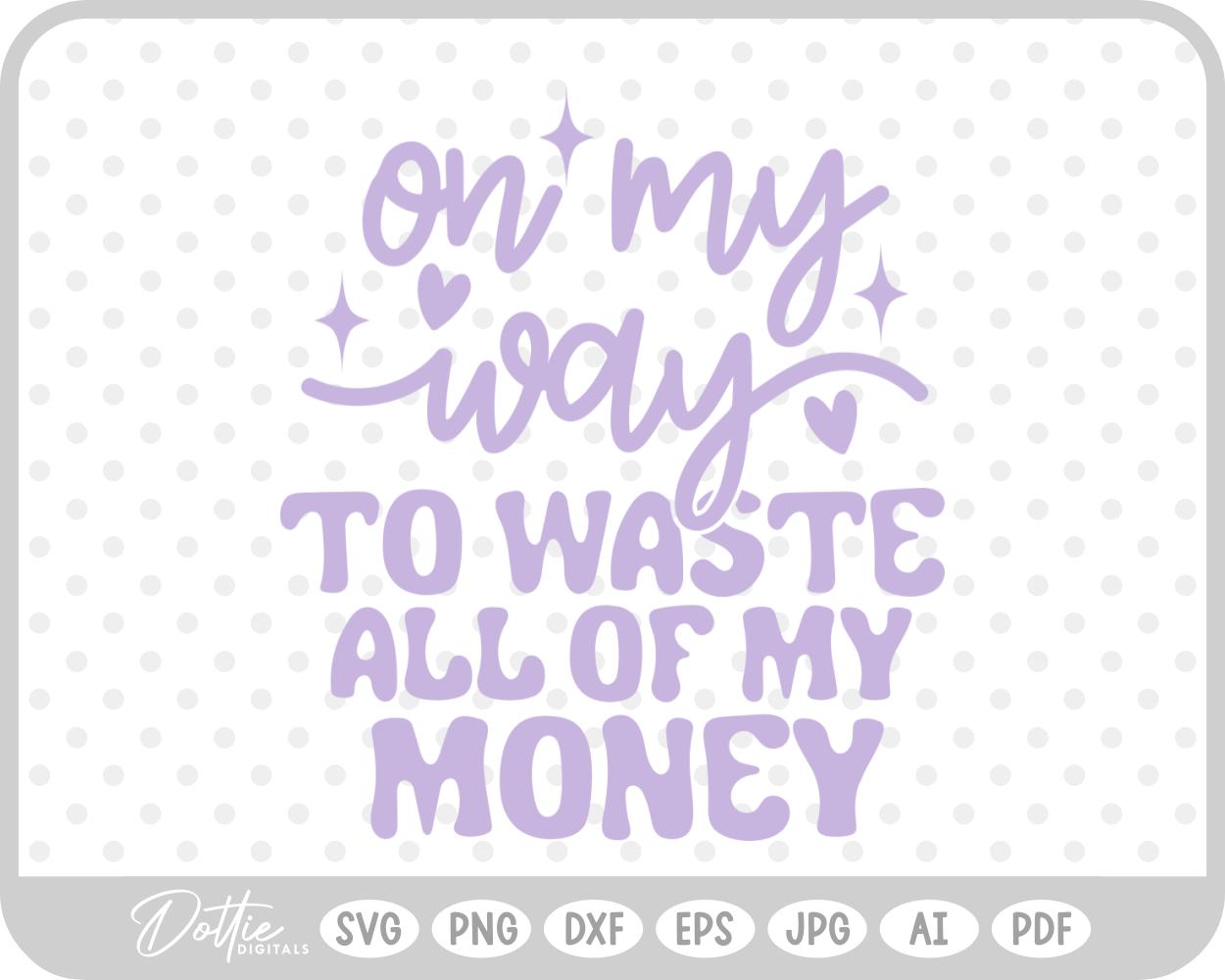On My Way To Waste All Of My Money Quote SVG PNG DXF – Cricut Silhouette Cutting File