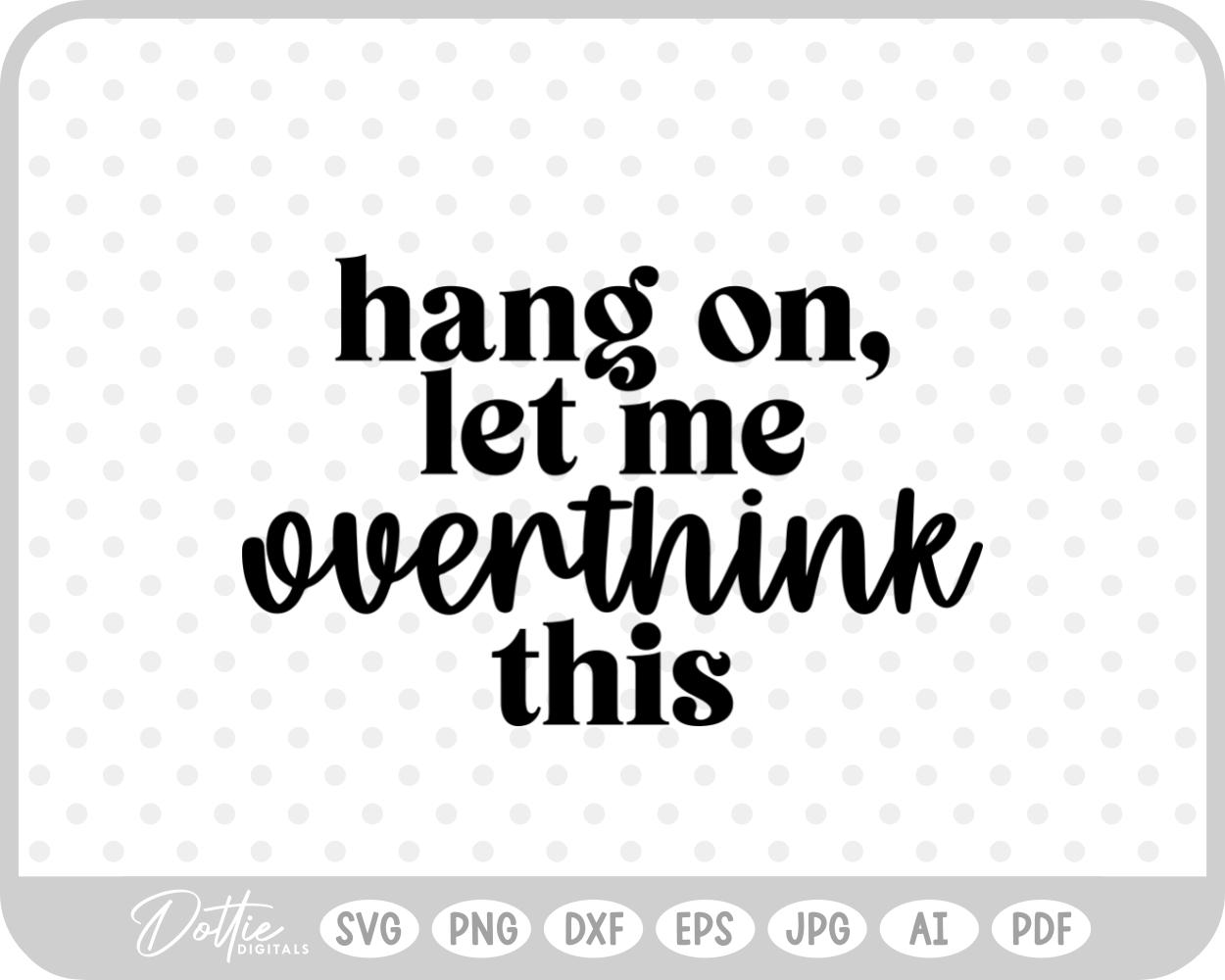 Hang On Let Me Overthink This Quote Words Funny SVG PNG DXF – Cricut Silhouette Cutting File