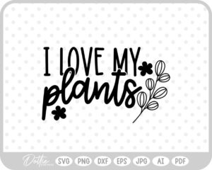 I Love My Plants SVG PNG DXF – Cricut Silhouette Cutting File