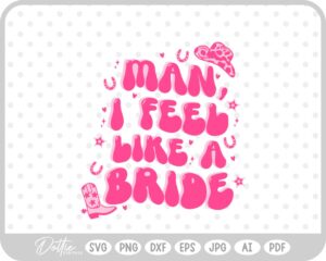 Man I feel Like A Bride Cowgirl Rodeo Bachelorette SVG PNG DXF – Cricut Silhouette Cutting File