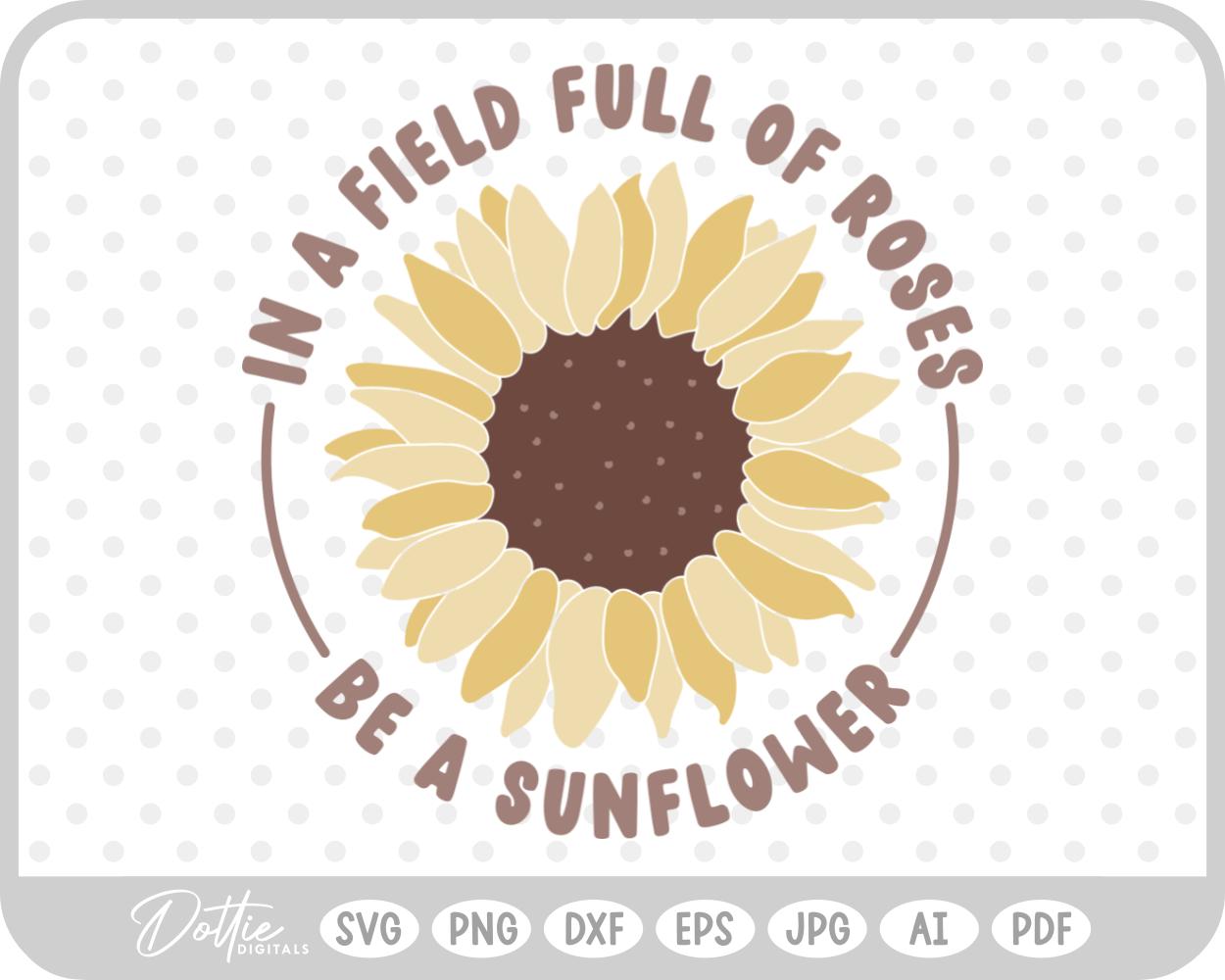 In a Field Full of Roses Be A Sunflower SVG PNG DXF – Cricut Silhouette Cutting File