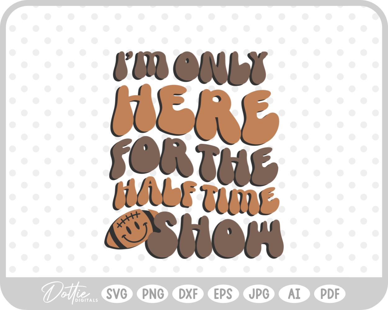 I'm Only Here For The Half Time Show Football Big Game Sunday SVG PNG DXF – Cricut Silhouette Cutting File